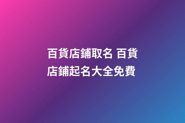 百貨店鋪取名 百貨店鋪起名大全免費-第1張-店鋪起名-玄機派